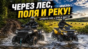 НА ДВУХ КВАДРОЦИКЛАХ ЧЕРЕЗ ЛЕС, ПОЛЯ И РЕКУ! CFMOTO 500 и Stels 500 GT