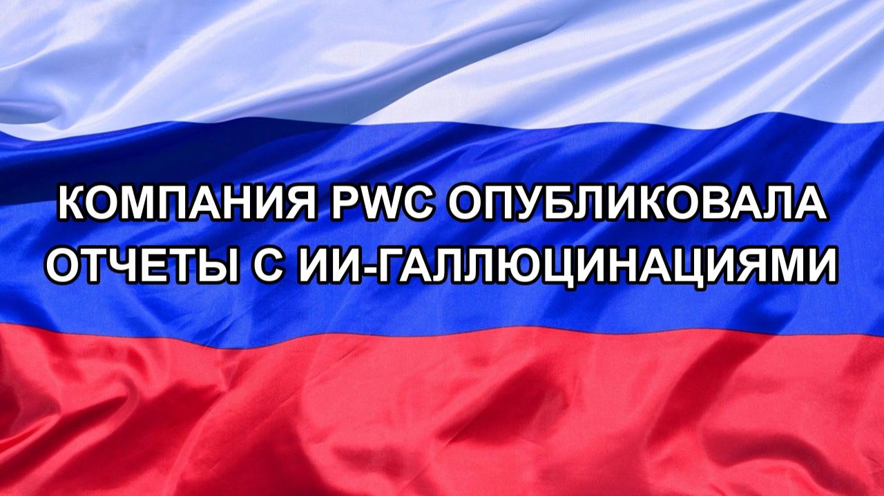 |Н. РФ| Компания PwC опубликовала отчеты с ИИ-галлюцинациями