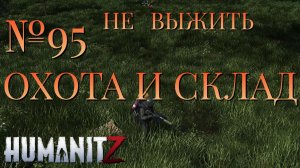 НЕ ВЫЖИТЬ/ЧАСТЬ №95/ОХОТА И СКЛАД/HumanitZ