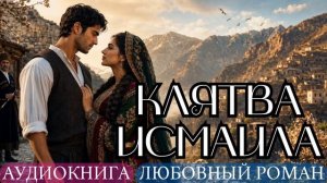 АУДИОКНИГА ЛЮБОВНЫЙ РОМАН: КЛЯТВА ИСМАИЛА СЛУШАТЬ