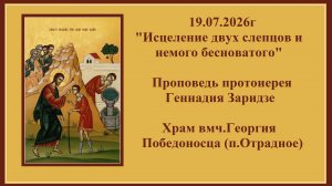 19.07.2026г«Исцеление двух слепцов и немого бесноватого«Проповедь протоиерея Геннадия Заридзе.