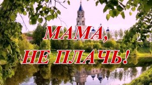 «Мама, не плачь!». Муз., исп.: Леонид Телешев. Сл.: Ирина Верина-Михалкина.