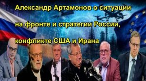 Александр Артамонов о ситуации на фронте и стратегии России, конфликте США и Ирана