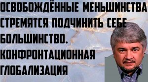 Ищенко: Освобождённые меньшинства стремятся подчинить большинство. Конфронтационная глобализация.