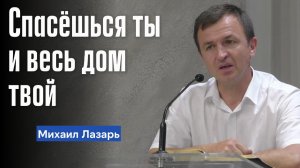 Михаил Лазарь Проповедь «Спасёшься ты и дом твой»