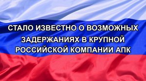 |Н. РФ| Стало известно о возможных задержаниях в крупной российской компании АПК
