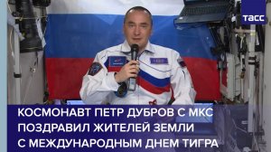 Космонавт Петр Дубров с МКС поздравил жителей Земли с Международным днем тигра