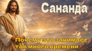 Сананда - Почему это занимает так много времени