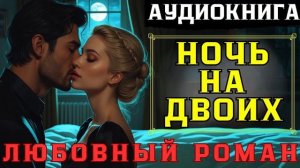 « НОЧЬ  НА ДВОИХ,»    Любовный роман.