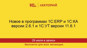 1С:Лекторий. 29.07.2026. Новое в программах 1С:ERP и 1С:КА версии 2.6.1 и 1С:УТ версии 11.6.1