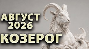 КОЗЕРОГ - ГОРОСКОП на АВГУСТ 2026