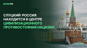 Слуцкий: Россия находится в центре цивилизационного противостояния нацизму
