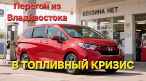Перегон Honda Freed из Владивостока в топливный кризис.