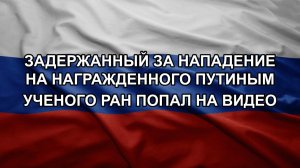 Задержанный за нападение на награжденного Путиным ученого РАН попал на видео