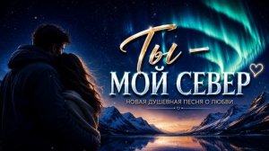 Ты — мой север ❤️ Новая душевная песня о любви | Премьера 2026