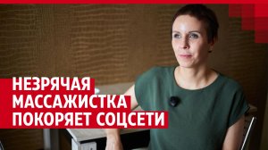 Незрячая массажистка покоряет соцсети