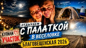 Отдыхаем с палаткой на чёрном море. Купили участок. Благовещенская 2026