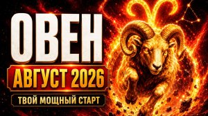 ♈ ОВЕН — Гороскоп для Овна на август 2026: от внутренней выдержки к заслуженному признанию