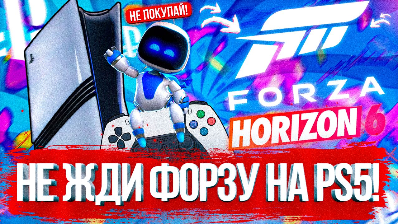 НЕ ЖДИ FORZA HORZION 6 НА PS5!