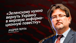 «Зеленскому нужно вернуть Украину в мировую информационную повестку» - Андрей Перла