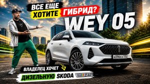 Купил WEY 05, а теперь хочет дизельную SKODA. Что не так с гибридом?