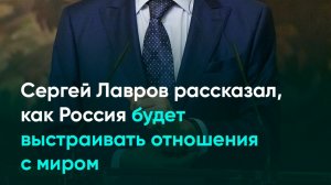 Сергей Лавров рассказал, как Россия будет выстраивать отношения с миром