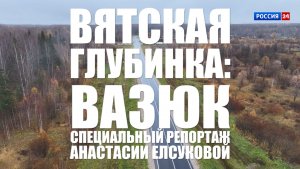 Специальный репортаж Анастасии Елсуковой «Вятская глубинка: Вазюк» (30.07.2026)