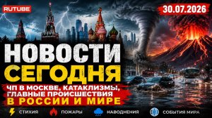 НОВОСТИ СЕГОДНЯ 30.07.2026 | ЧП в Москве, катаклизмы, главные происшествия в России и мире