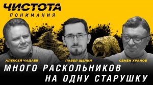 Много раскольников на одну старушку. Павел Щелин, Алексей Чадаев, Семён Уралов | Чистота понимания