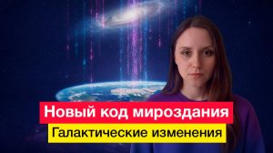 Новый код мироздания. Галактические изменения