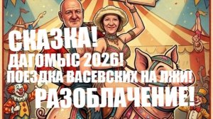 СКАЗКА ! ДАГОМЫС 2026! ПОЕЗДКА ВАСЕВСКИХ НА ЛЖИ! РАЗОБЛАЧЕНИЕ!