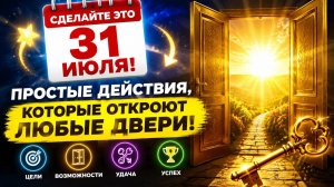Сделайте это 31 июля. Простые действия, откроют любые двери.