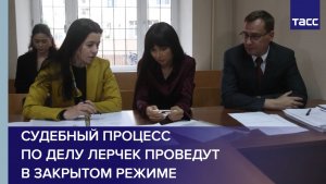 Судебный процесс по делу Лерчек проведут в закрытом режиме