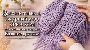 Восхитительный, ажурный узор крючком для палантина, шарфа - Вязание крючком