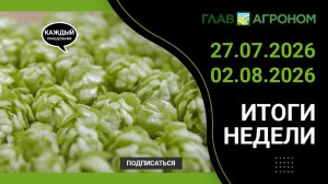 Итоги недели с ГлавАгроном 27.07.2026 – 02.08.2026