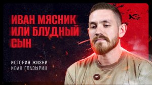 🟦 «Иван Мясник или Блудный СЫН». Иван ГЛАЗЫРИН. История ЖИЗНИ.