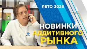 Новинки аддитивного рынка 2026! Ожидаемые 3D принтеры и 3D сканеры этого лета
