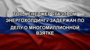 Топ-менеджер «Газпром энергохолдинг» задержан по делу о многомиллионной взятке