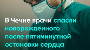В Чечне врачи спасли новорожденного после пятиминутной остановки сердца