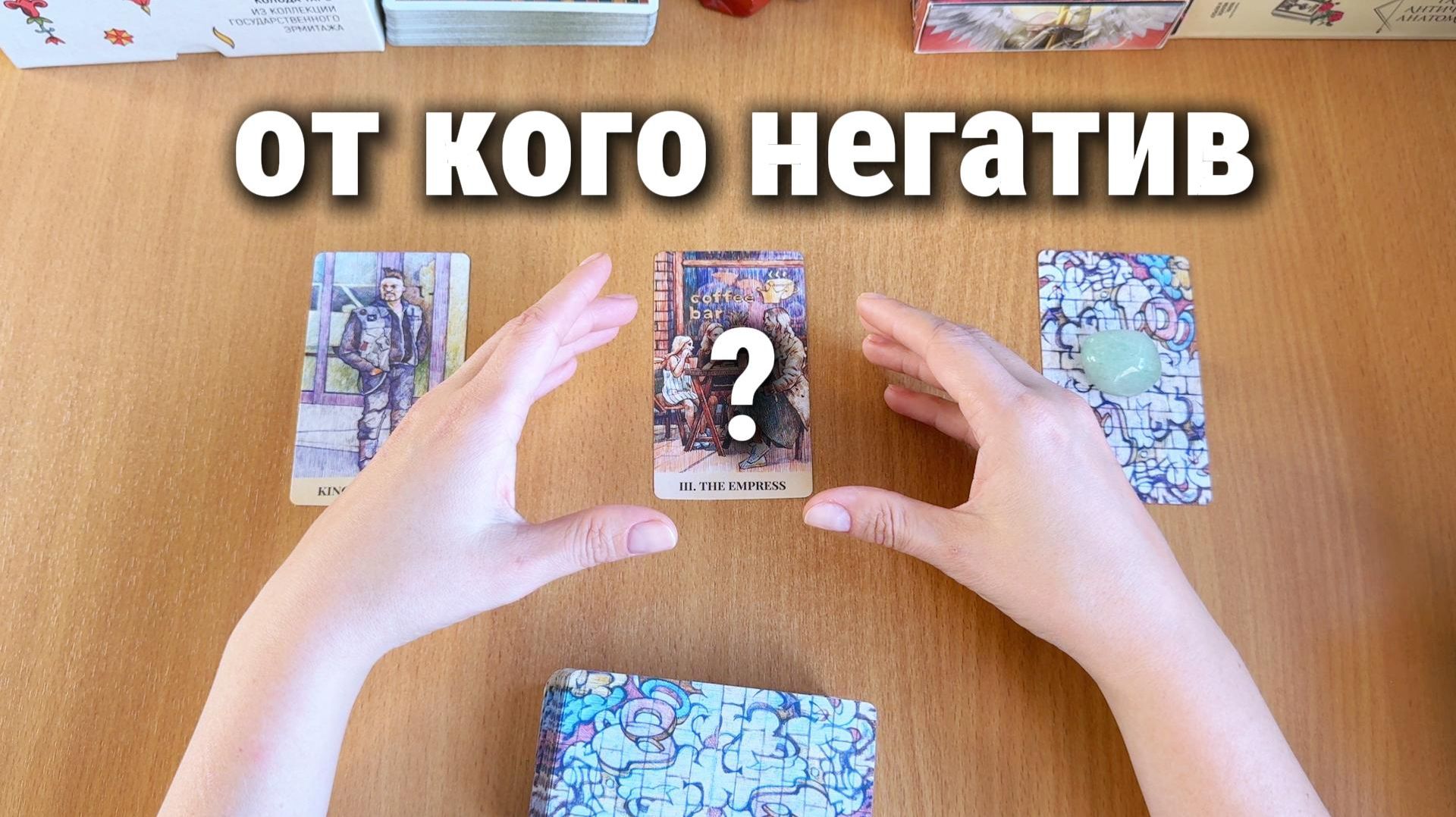 ОТ КОГО НЕГАТИВ? Расклад Таро, гадание на картах