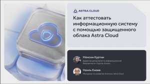 Запись вебинара «Как аттестовать информационную систему в защищенном облаке Astra Cloud»