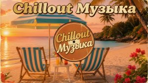 🎧 Chillout Музыка — Лучшие расслабляющие треки для отдыха.