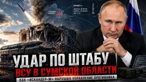 Удар по штабу в Сумской области: как «Искандер-М» нарушил систему управления ВСУ