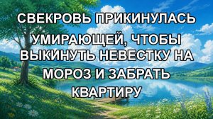СВЕКРОВЬ ПРИКИНУЛАСЬ УМИРАЮЩЕЙ, ЧТОБЫ ВЫКИНУТЬ НЕВЕСТКУ НА МОРОЗ И ЗАБРАТЬ КВАРТИРУ