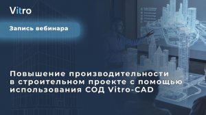Вебинар: Повышение производительности в строительном проекте с помощью использования СОД Vitro-CAD