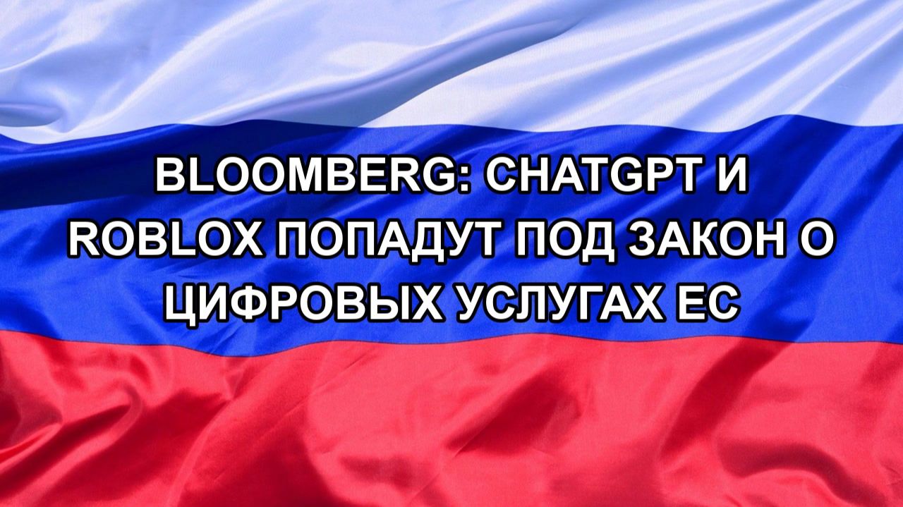 |Н. РФ| Bloomberg: ChatGPT и Roblox попадут под закон о цифровых услугах ЕС