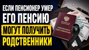 ЕСЛИ ПЕНСИОНЕР УМЕР - ПЕНСИЮ МОГУТ ПОЛУЧИТЬ ЕГО РОДСТВЕННИКИ