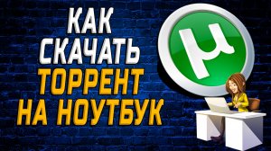 Как скачать торрент на ноутбук