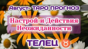 ТЕЛЕЦ ♉АВГУСТ-ТАРО ПРОГНОЗ/Настроение,Отказ и Неожиданность