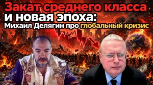 Закат среднего класса и новая эпоха: Михаил Делягин про глобальный кризис